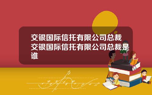 交银国际信托有限公司总裁交银国际信托有限公司总裁是谁