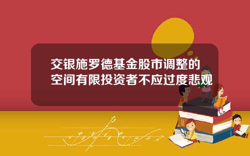 交银施罗德基金股市调整的空间有限投资者不应过度悲观