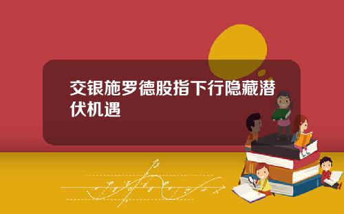 交银施罗德股指下行隐藏潜伏机遇