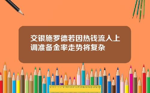 交银施罗德若因热钱流入上调准备金率走势将复杂