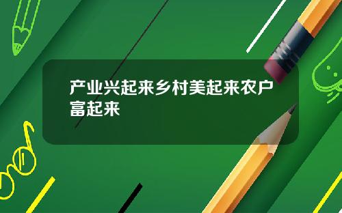 产业兴起来乡村美起来农户富起来