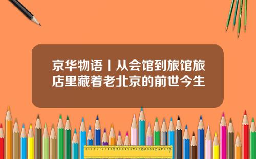京华物语丨从会馆到旅馆旅店里藏着老北京的前世今生