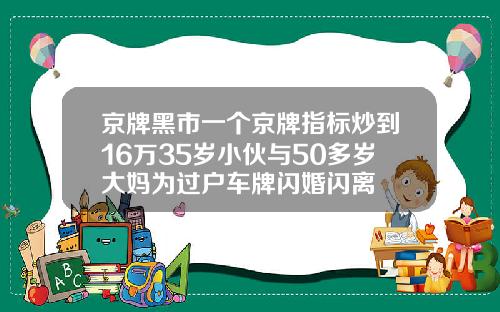 京牌黑市一个京牌指标炒到16万35岁小伙与50多岁大妈为过户车牌闪婚闪离