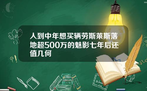 人到中年想买辆劳斯莱斯落地超500万的魅影七年后还值几何