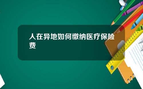 人在异地如何缴纳医疗保险费