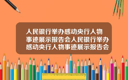人民银行举办感动央行人物事迹展示报告会人民银行举办感动央行人物事迹展示报告会议