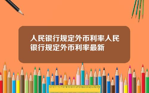 人民银行规定外币利率人民银行规定外币利率最新