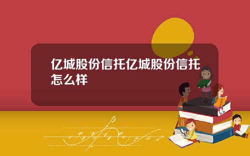 亿城股份信托亿城股份信托怎么样