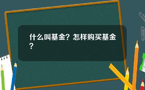 什么叫基金？怎样购买基金？