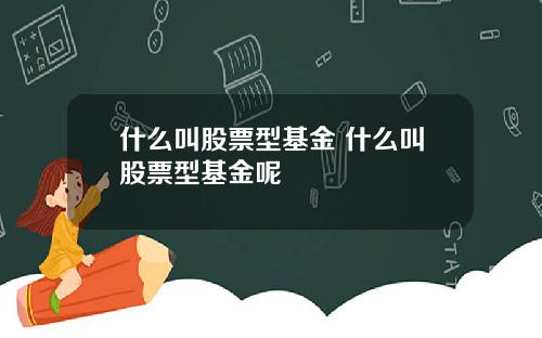 什么叫股票型基金 什么叫股票型基金呢