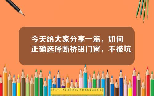 今天给大家分享一篇，如何正确选择断桥铝门窗，不被坑