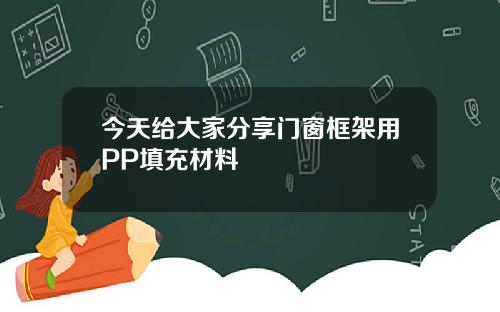 今天给大家分享门窗框架用PP填充材料