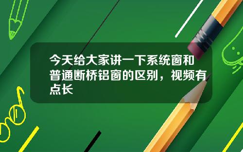 今天给大家讲一下系统窗和普通断桥铝窗的区别，视频有点长