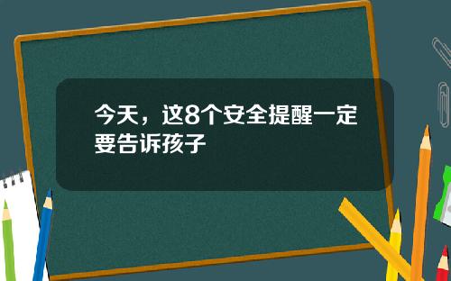 今天，这8个安全提醒一定要告诉孩子