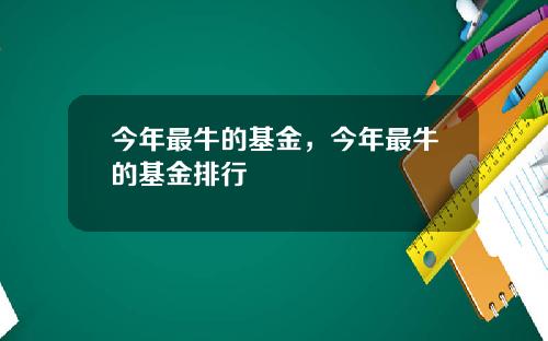 今年最牛的基金，今年最牛的基金排行