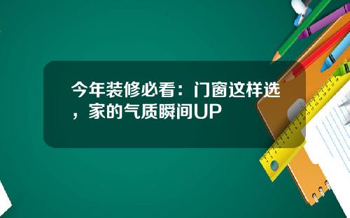 今年装修必看：门窗这样选，家的气质瞬间UP