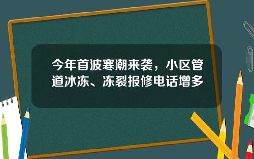 今年首波寒潮来袭，小区管道冰冻、冻裂报修电话增多
