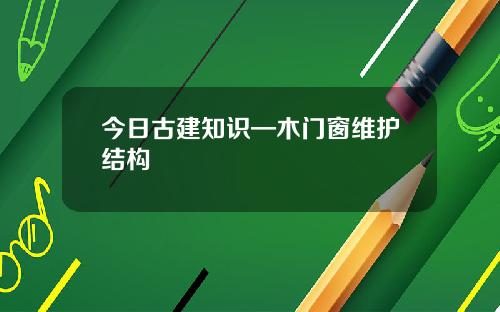 今日古建知识—木门窗维护结构
