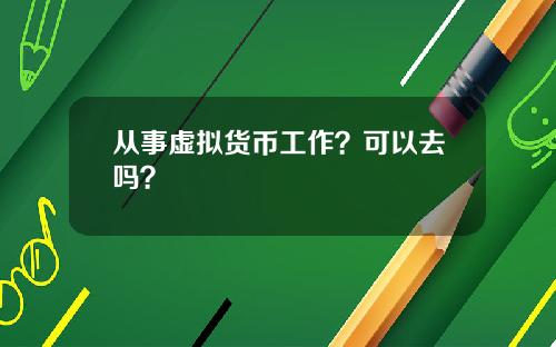 从事虚拟货币工作？可以去吗？