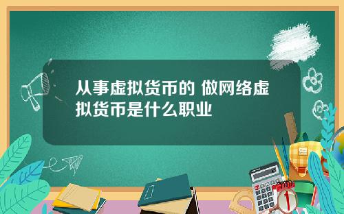 从事虚拟货币的 做网络虚拟货币是什么职业