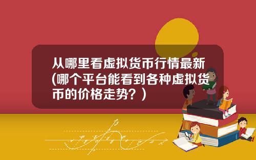 从哪里看虚拟货币行情最新(哪个平台能看到各种虚拟货币的价格走势？)