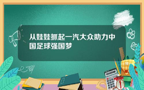 从娃娃抓起一汽大众助力中国足球强国梦