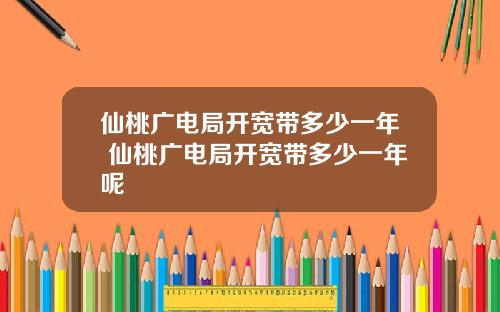 仙桃广电局开宽带多少一年 仙桃广电局开宽带多少一年呢