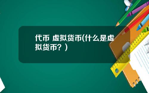 代币 虚拟货币(什么是虚拟货币？)