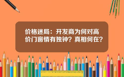价格迷局：开发商为何对高价门窗情有独钟？真相何在？