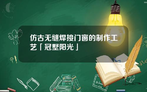 仿古无缝焊接门窗的制作工艺「冠墅阳光」
