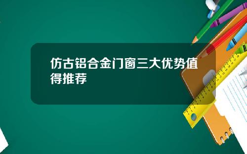 仿古铝合金门窗三大优势值得推荐