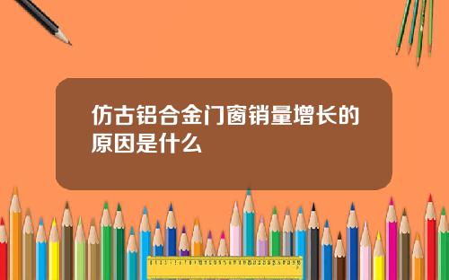 仿古铝合金门窗销量增长的原因是什么