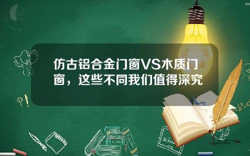 仿古铝合金门窗VS木质门窗，这些不同我们值得深究