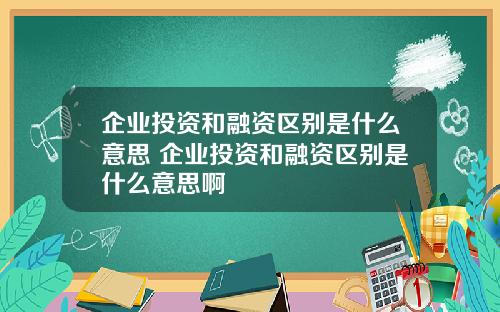 企业投资和融资区别是什么意思 企业投资和融资区别是什么意思啊