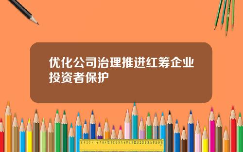优化公司治理推进红筹企业投资者保护