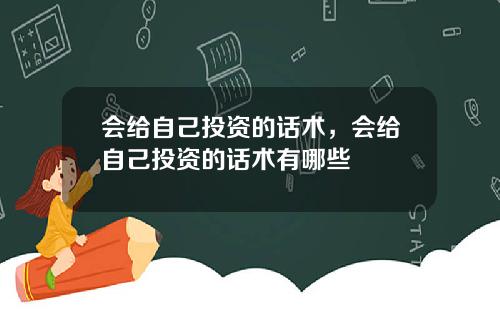 会给自己投资的话术，会给自己投资的话术有哪些