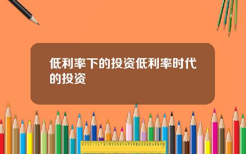 低利率下的投资低利率时代的投资