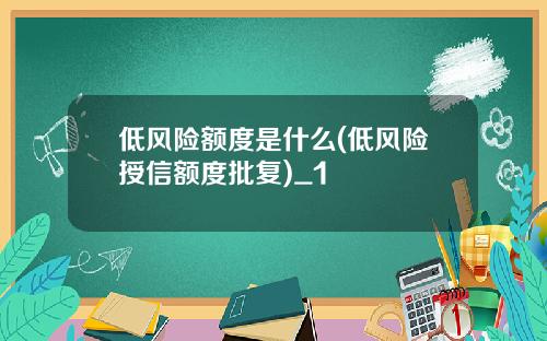 低风险额度是什么(低风险授信额度批复)_1