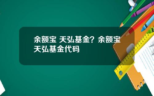 余额宝 天弘基金？余额宝天弘基金代码