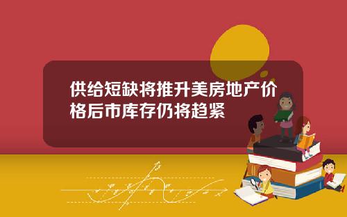 供给短缺将推升美房地产价格后市库存仍将趋紧