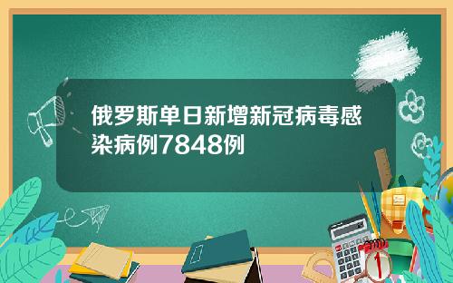 俄罗斯单日新增新冠病毒感染病例7848例
