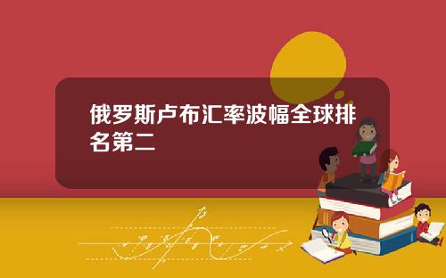 俄罗斯卢布汇率波幅全球排名第二