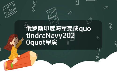 俄罗斯印度海军完成quotIndraNavy2020quot军演