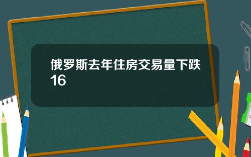 俄罗斯去年住房交易量下跌16
