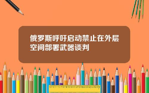 俄罗斯呼吁启动禁止在外层空间部署武器谈判