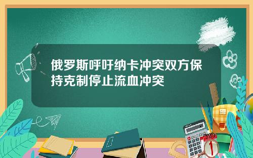 俄罗斯呼吁纳卡冲突双方保持克制停止流血冲突