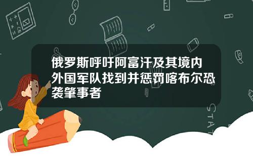 俄罗斯呼吁阿富汗及其境内外国军队找到并惩罚喀布尔恐袭肇事者