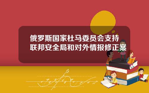 俄罗斯国家杜马委员会支持联邦安全局和对外情报修正案