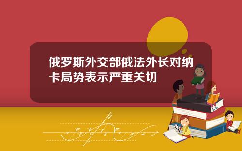 俄罗斯外交部俄法外长对纳卡局势表示严重关切