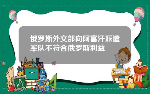 俄罗斯外交部向阿富汗派遣军队不符合俄罗斯利益